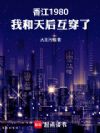 香江1980,我和天后互穿了