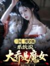 三国:刚穿越,系统说大乔是魔女